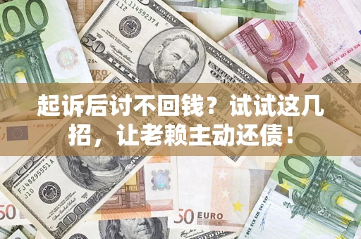 武汉起诉后讨不回钱？试试这几招，让老赖主动还债！