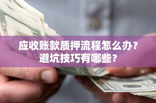 武汉应收账款质押流程怎么办？避坑技巧有哪些？