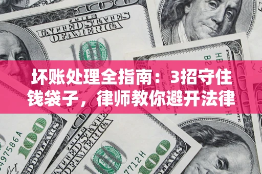 武汉坏账处理全指南：3招守住钱袋子，律师教你避开法律雷区