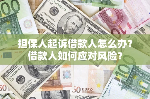 武汉担保人起诉借款人怎么办？借款人如何应对风险？
