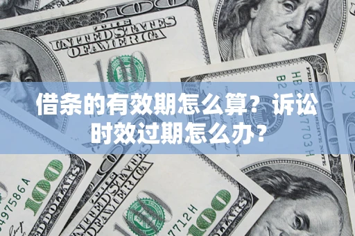 武汉借条的有效期怎么算？诉讼时效过期怎么办？