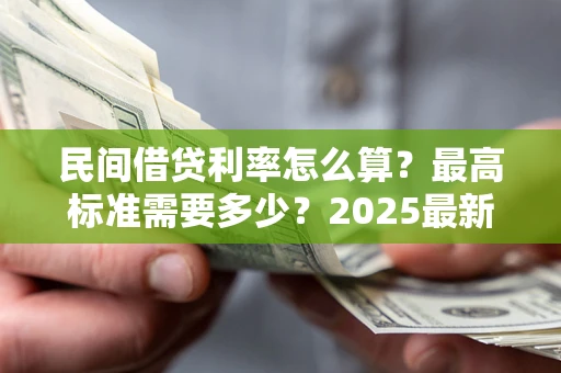 武汉民间借贷利率怎么算？最高标准需要多少？2025最新避坑指南