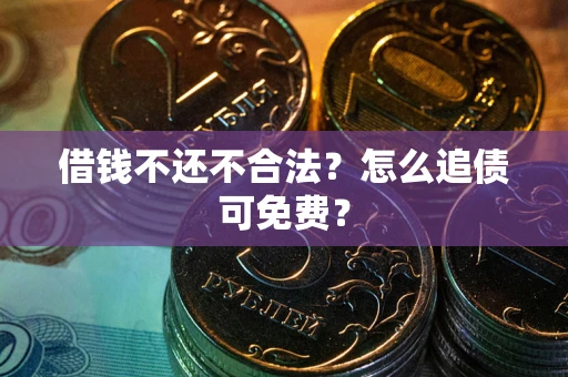 武汉借钱不还不合法？怎么追债可免费？