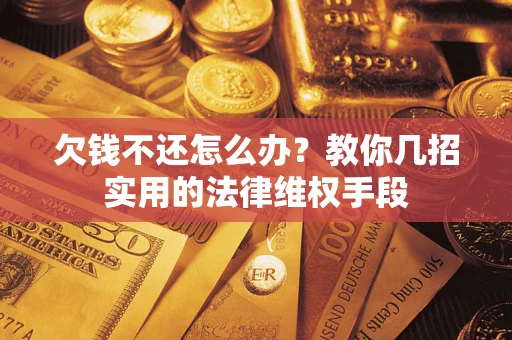 武汉欠钱不还怎么办？教你几招实用的法律维权手段