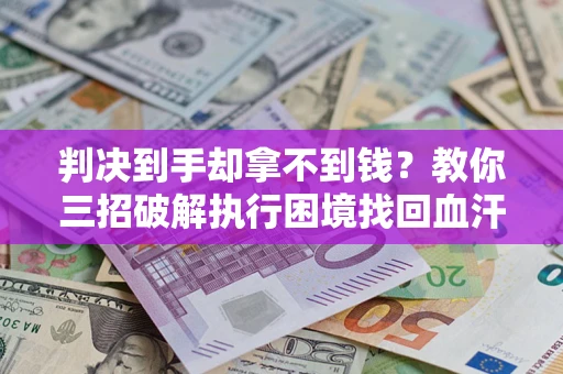 武汉判决到手却拿不到钱？教你三招破解执行困境找回血汗钱