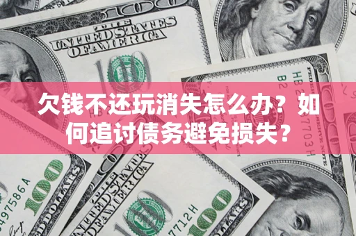 武汉欠钱不还玩消失怎么办？如何追讨债务避免损失？