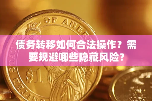 武汉债务转移如何合法操作？需要规避哪些隐藏风险？