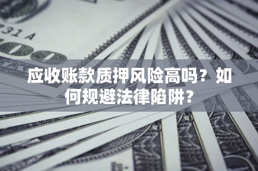 武汉应收账款质押风险高吗？如何规避法律陷阱？