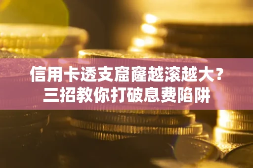 武汉信用卡透支窟窿越滚越大？三招教你打破息费陷阱