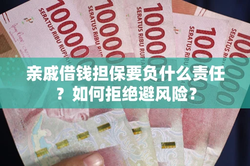 武汉亲戚借钱担保要负什么责任？如何拒绝避风险？
