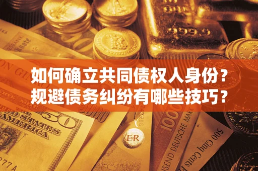 武汉如何确立共同债权人身份？规避债务纠纷有哪些技巧？