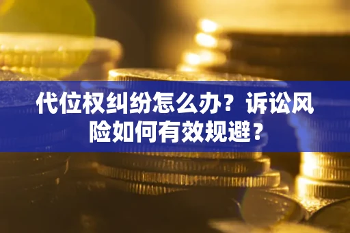武汉代位权纠纷怎么办？诉讼风险如何有效规避？