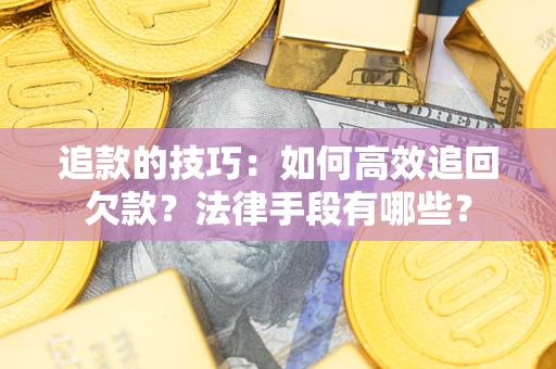 武汉追款的技巧：如何高效追回欠款？法律手段有哪些？