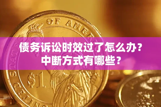 武汉债务诉讼时效过了怎么办？中断方式有哪些？