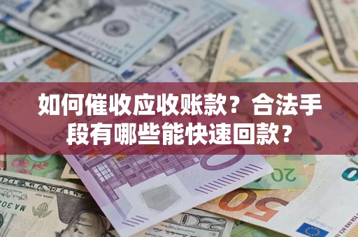 武汉如何催收应收账款？合法手段有哪些能快速回款？