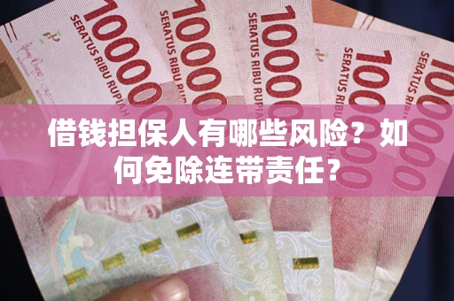 武汉借钱担保人有哪些风险？如何免除连带责任？