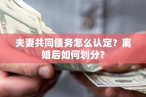 武汉夫妻共同债务怎么认定？离婚后如何划分？
