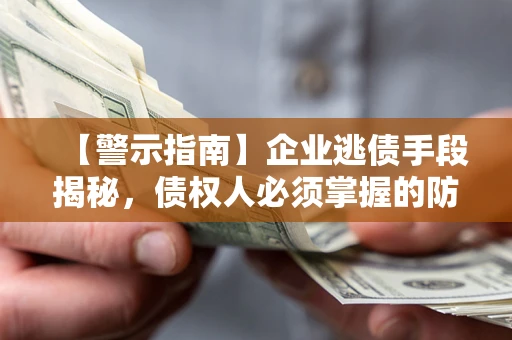 武汉【警示指南】企业逃债手段揭秘，债权人必须掌握的防坑宝典