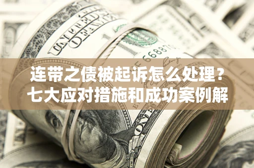 武汉连带之债被起诉怎么处理？七大应对措施和成功案例解析