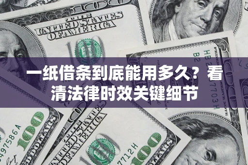 武汉一纸借条到底能用多久？看清法律时效关键细节