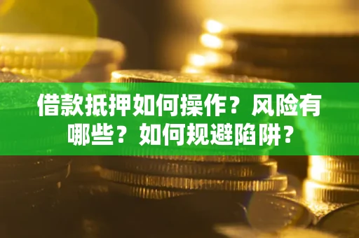 武汉借款抵押如何操作？风险有哪些？如何规避陷阱？