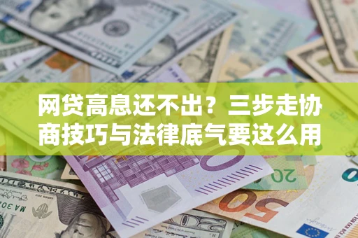 武汉网贷高息还不出？三步走协商技巧与法律底气要这么用