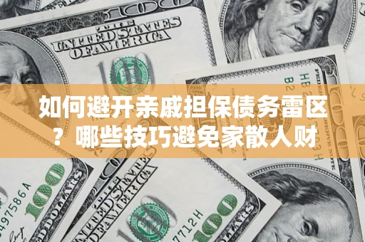 武汉如何避开亲戚担保债务雷区？哪些技巧避免家散人财