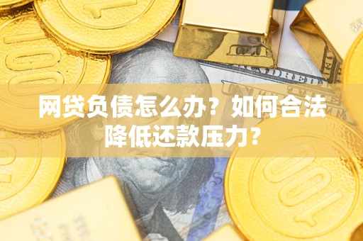 武汉网贷负债怎么办？如何合法降低还款压力？