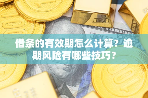 武汉借条的有效期怎么计算？逾期风险有哪些技巧？