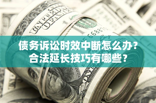 武汉债务诉讼时效中断怎么办？合法延长技巧有哪些？
