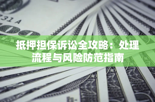 武汉抵押担保诉讼全攻略：处理流程与风险防范指南