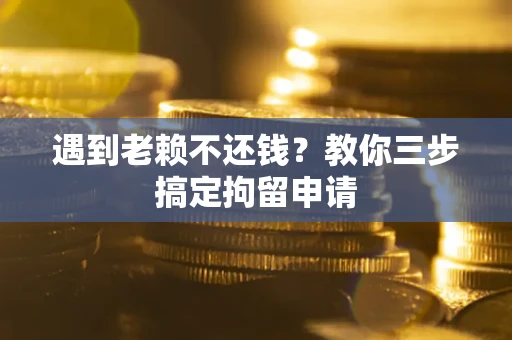 武汉遇到老赖不还钱？教你三步搞定拘留申请