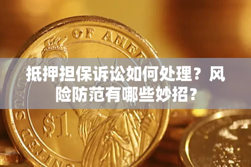 武汉抵押担保诉讼如何处理？风险防范有哪些妙招？