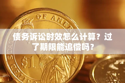 武汉债务诉讼时效怎么计算？过了期限能追偿吗？