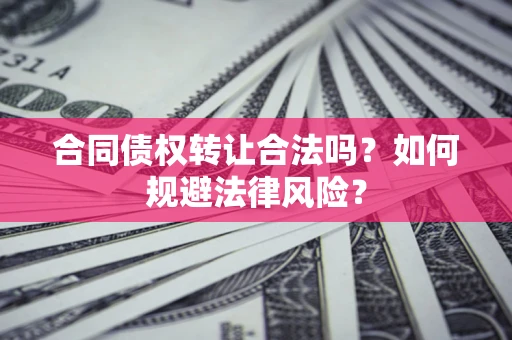 武汉合同债权转让合法吗？如何规避法律风险？