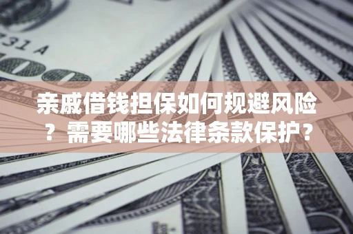 武汉亲戚借钱担保如何规避风险？需要哪些法律条款保护？