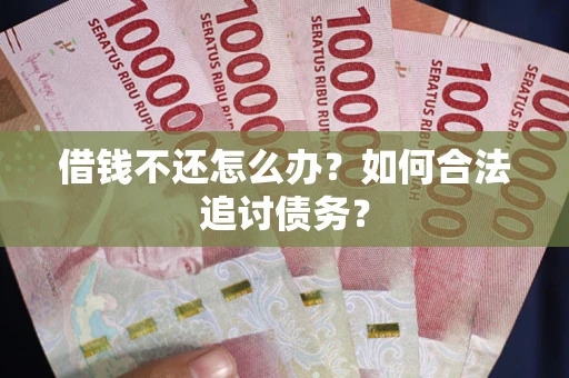 武汉借钱不还怎么办？如何合法追讨债务？
