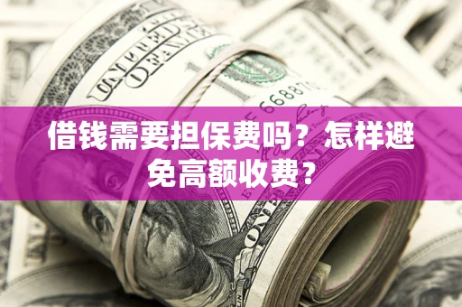 武汉借钱需要担保费吗？怎样避免高额收费？