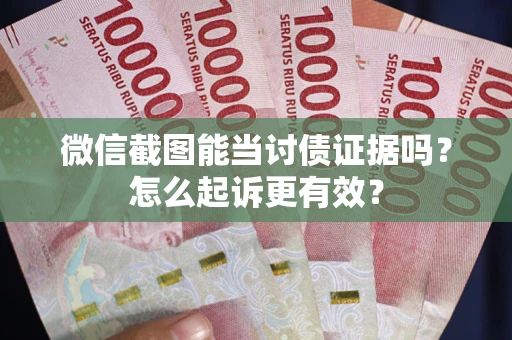 武汉微信截图能当讨债证据吗？怎么起诉更有效？