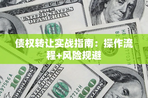 武汉债权转让实战指南：操作流程+风险规避