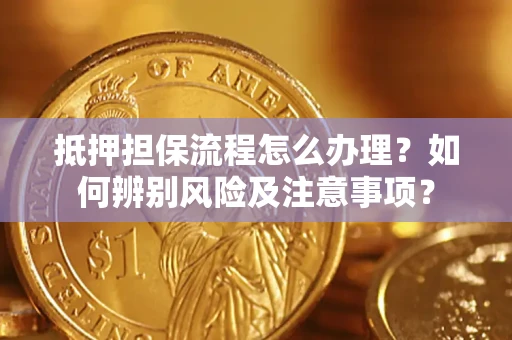 武汉抵押担保流程怎么办理？如何辨别风险及注意事项？