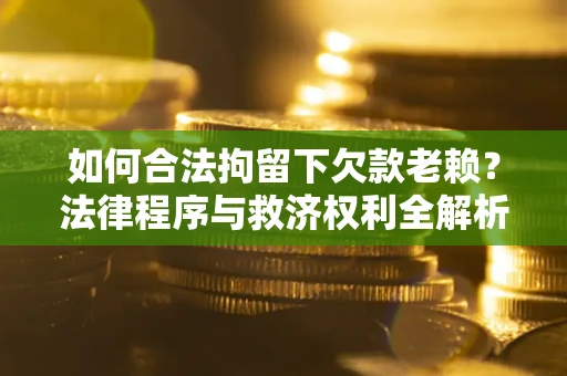 武汉如何合法拘留下欠款老赖？法律程序与救济权利全解析