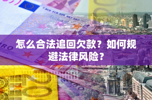 武汉怎么合法追回欠款？如何规避法律风险？