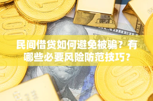 武汉民间借贷如何避免被骗？有哪些必要风险防范技巧？