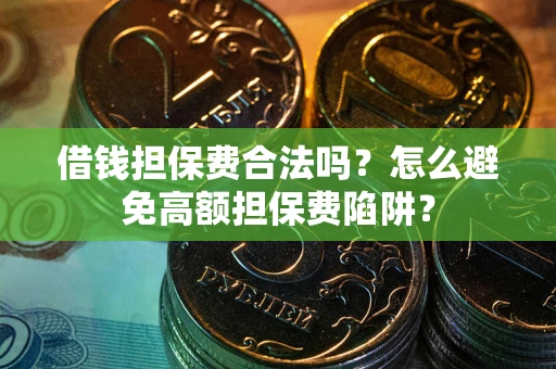 武汉借钱担保费合法吗？怎么避免高额担保费陷阱？