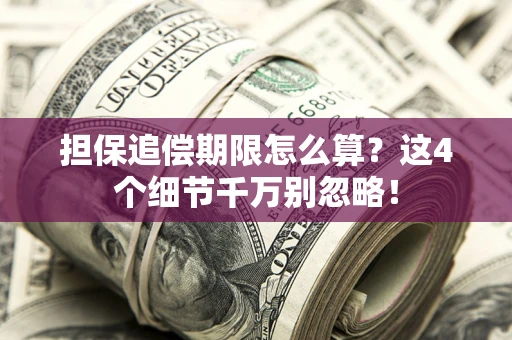 武汉担保追偿期限怎么算?这4个细节千万别忽略! 武汉担保追偿期限怎么算?这4个细节千万别忽略!