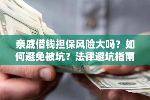 武汉亲戚借钱担保风险大吗？如何避免被坑？法律避坑指南