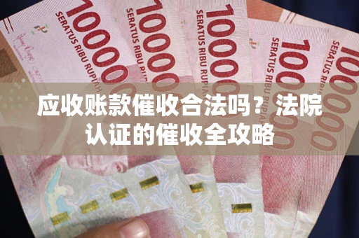 武汉应收账款催收合法吗？法院认证的催收全攻略