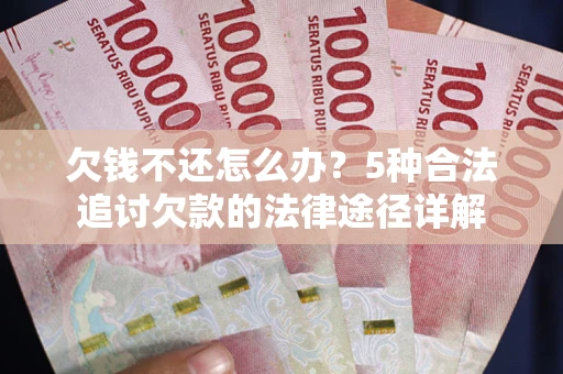 武汉欠钱不还怎么办？5种合法追讨欠款的法律途径详解