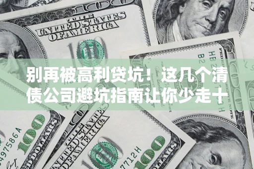 武汉别再被高利贷坑！这几个清债公司避坑指南让你少走十年弯路